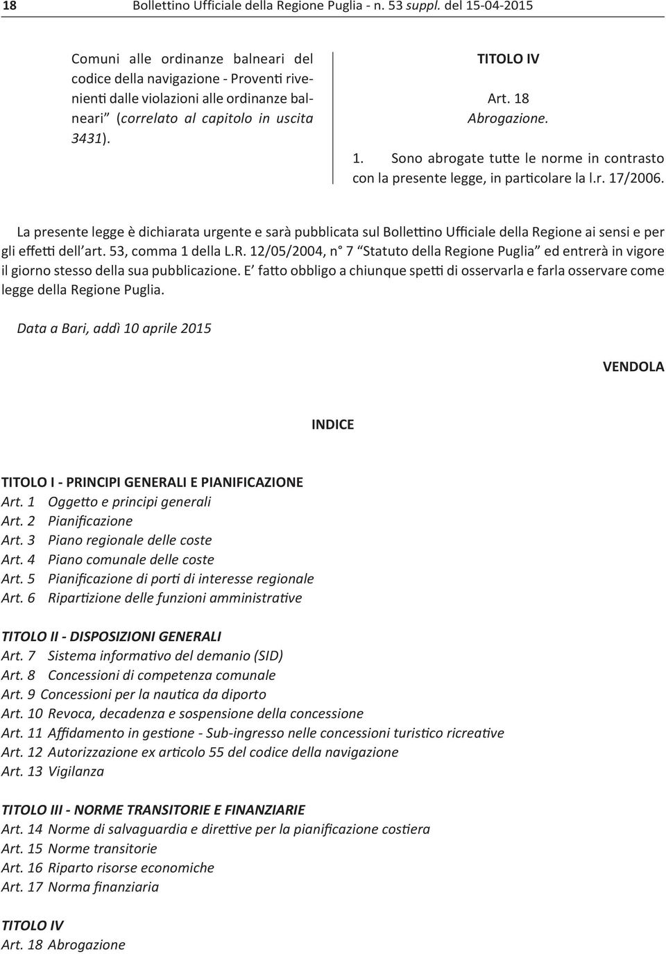 18 Abrogazione. 1. Sono abrogate tutte le norme in contrasto con la presente legge, in particolare la l.r. 17/2006.