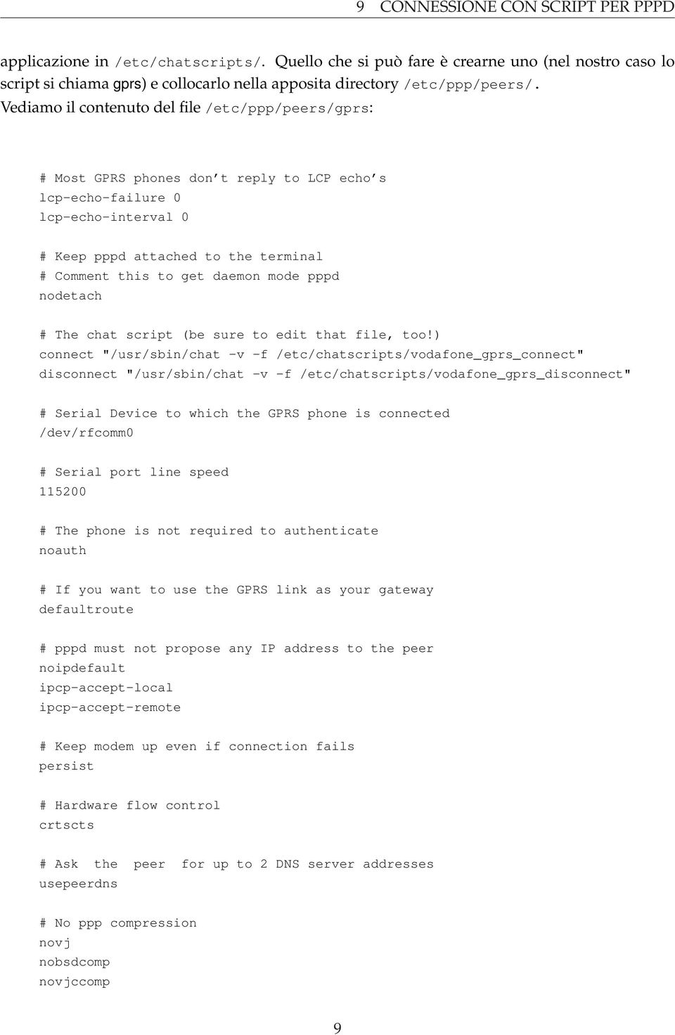 Vediamo il contenuto del file /etc/ppp/peers/gprs: # Most GPRS phones don t reply to LCP echo s lcp-echo-failure 0 lcp-echo-interval 0 # Keep pppd attached to the terminal # Comment this to get