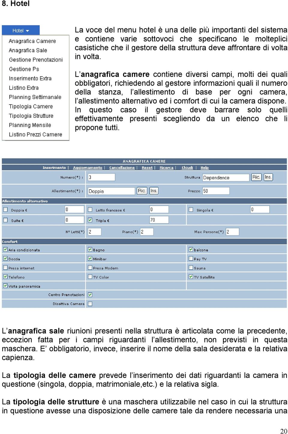 L anagrafica camere contiene diversi campi, molti dei quali obbligatori, richiedendo al gestore informazioni quali il numero della stanza, l allestimento di base per ogni camera, l allestimento