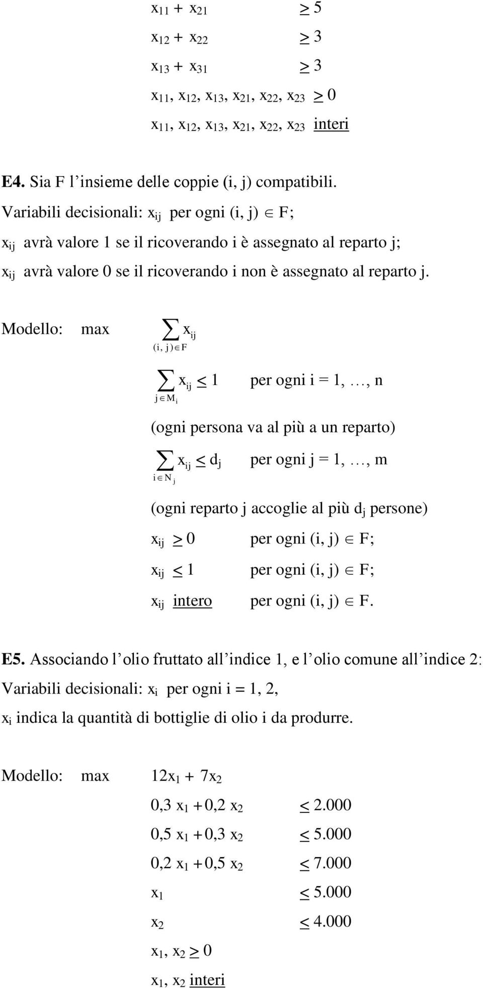 Modello: max ( i, j) F jm i < 1 per ogni i = 1,, n (ogni persona va al più a un reparto) in j x < d j ij per ogni j = 1,, m (ogni reparto j accoglie al più d j persone) > 0 per ogni (i, j) F; < 1 per