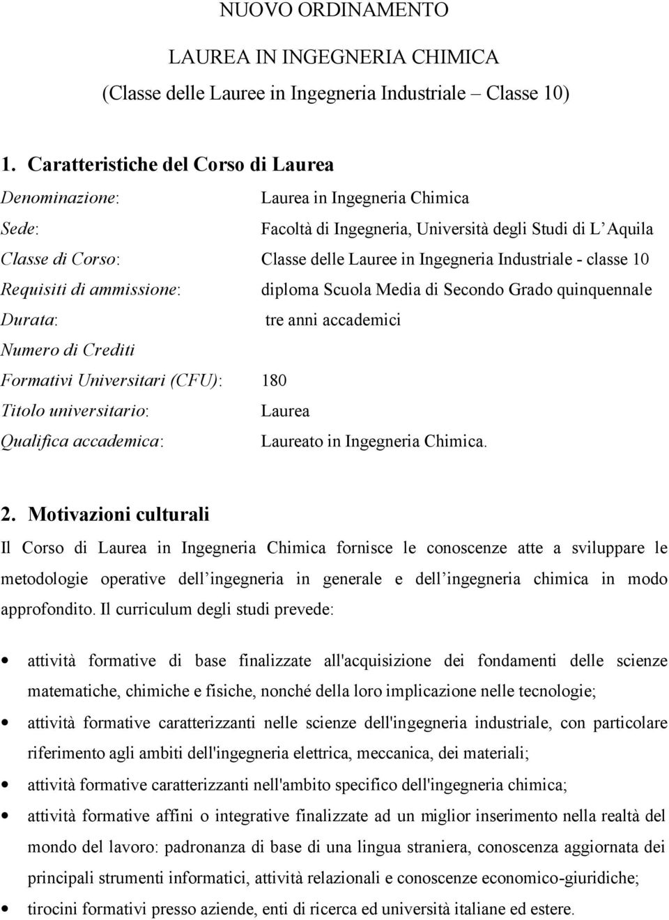 - classe 10 Requisiti di ammissione: diploma Scuola Media di Secondo Grado quinquennale Durata: tre anni accademici Numero di Crediti Formativi Universitari (CFU): 180 Titolo universitario: Laurea