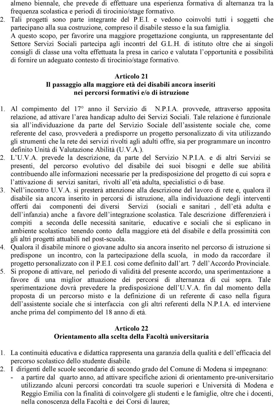 A questo scopo, per favorire una maggiore progettazione congiunta, un rappresentante del Settore Servizi Sociali partecipa agli incontri del G.L.H.