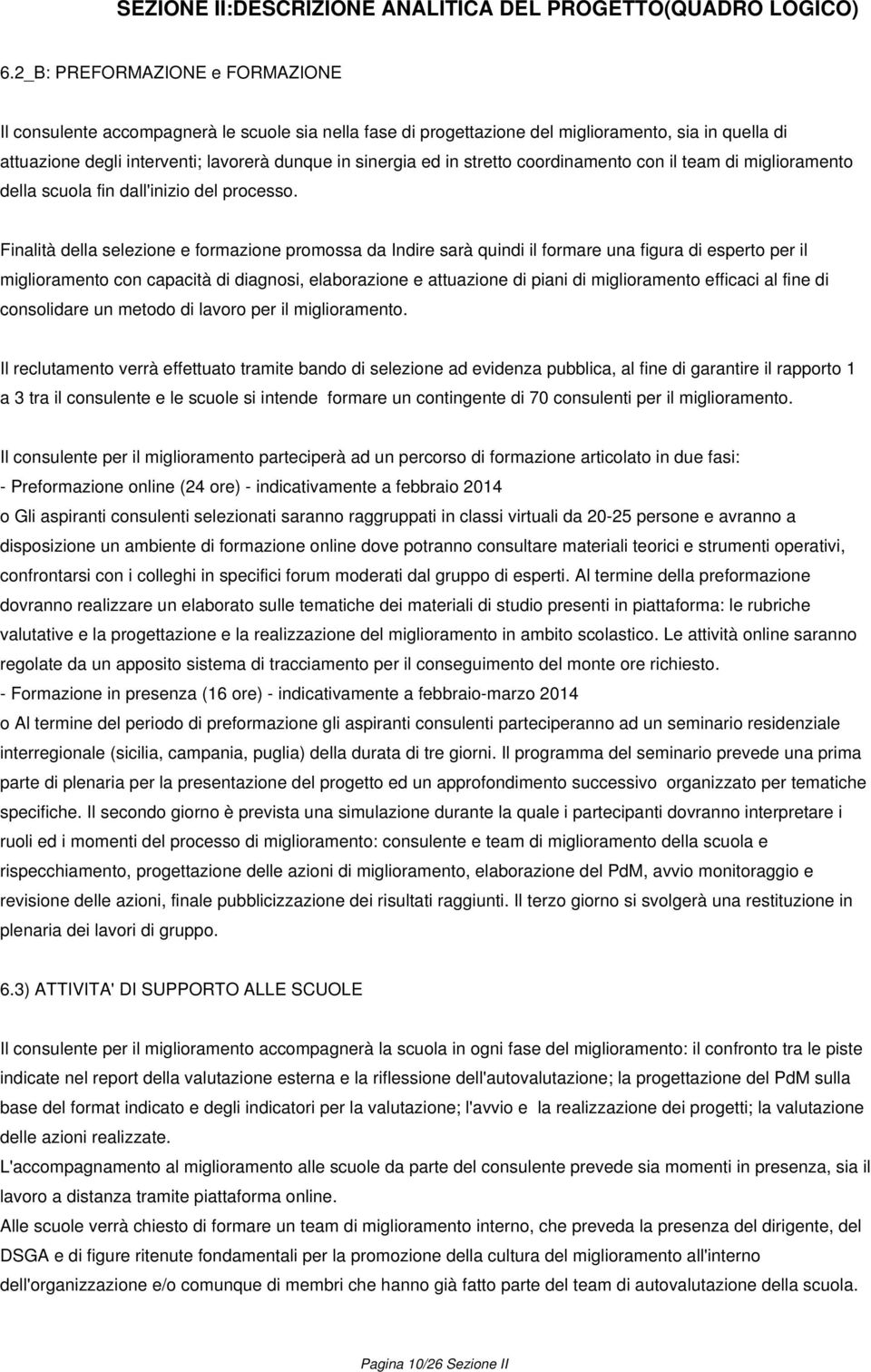 Finalità della selezione e formazione promossa da Indire sarà quindi il formare una figura di esperto per il miglioramento con capacità di diagnosi, elaborazione e attuazione di piani di