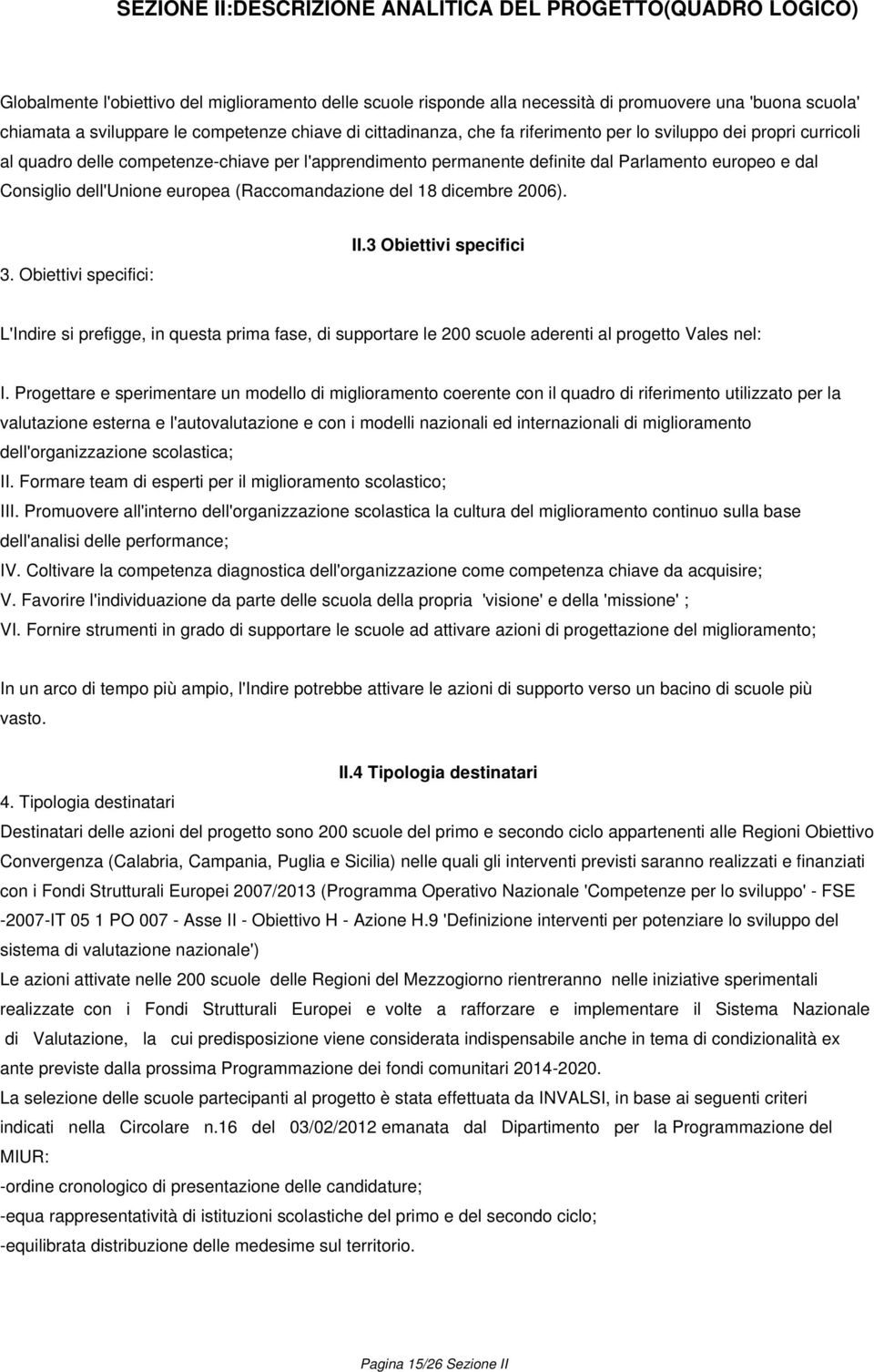 2006). 3. Obiettivi specifici: II.3 Obiettivi specifici L'Indire si prefigge, in questa prima fase, di supportare le 200 scuole aderenti al progetto Vales nel: I.