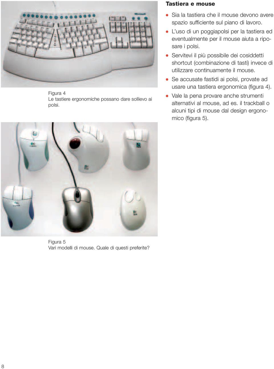 Servitevi il più possibile dei cosiddetti shortcut (combinazione di tasti) invece di utilizzare continuamente il mouse.