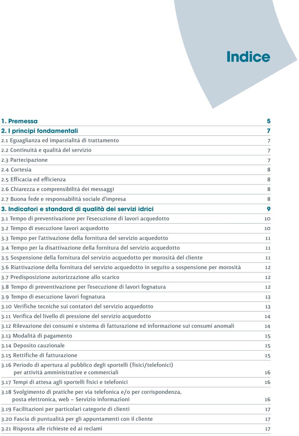 1 Tempo di preventivazione per l esecuzione di lavori acquedotto 10 3.2 Tempo di esecuzione lavori acquedotto 10 3.3 Tempo per l attivazione della fornitura del servizio acquedotto 11 3.