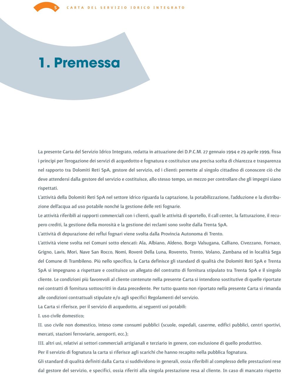 SpA, gestore del servizio, ed i clienti: permette al singolo cittadino di conoscere ciò che deve attendersi dalla gestore del servizio e costituisce, allo stesso tempo, un mezzo per controllare che