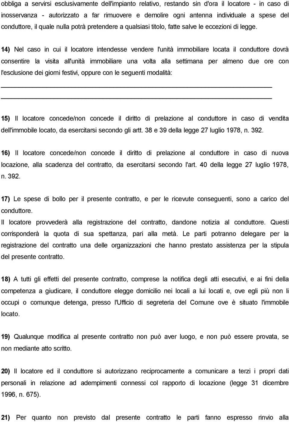 14) Nel caso in cui il locatore intendesse vendere l'unità immobiliare locata il conduttore dovrà consentire la visita all'unità immobiliare una volta alla settimana per almeno due ore con