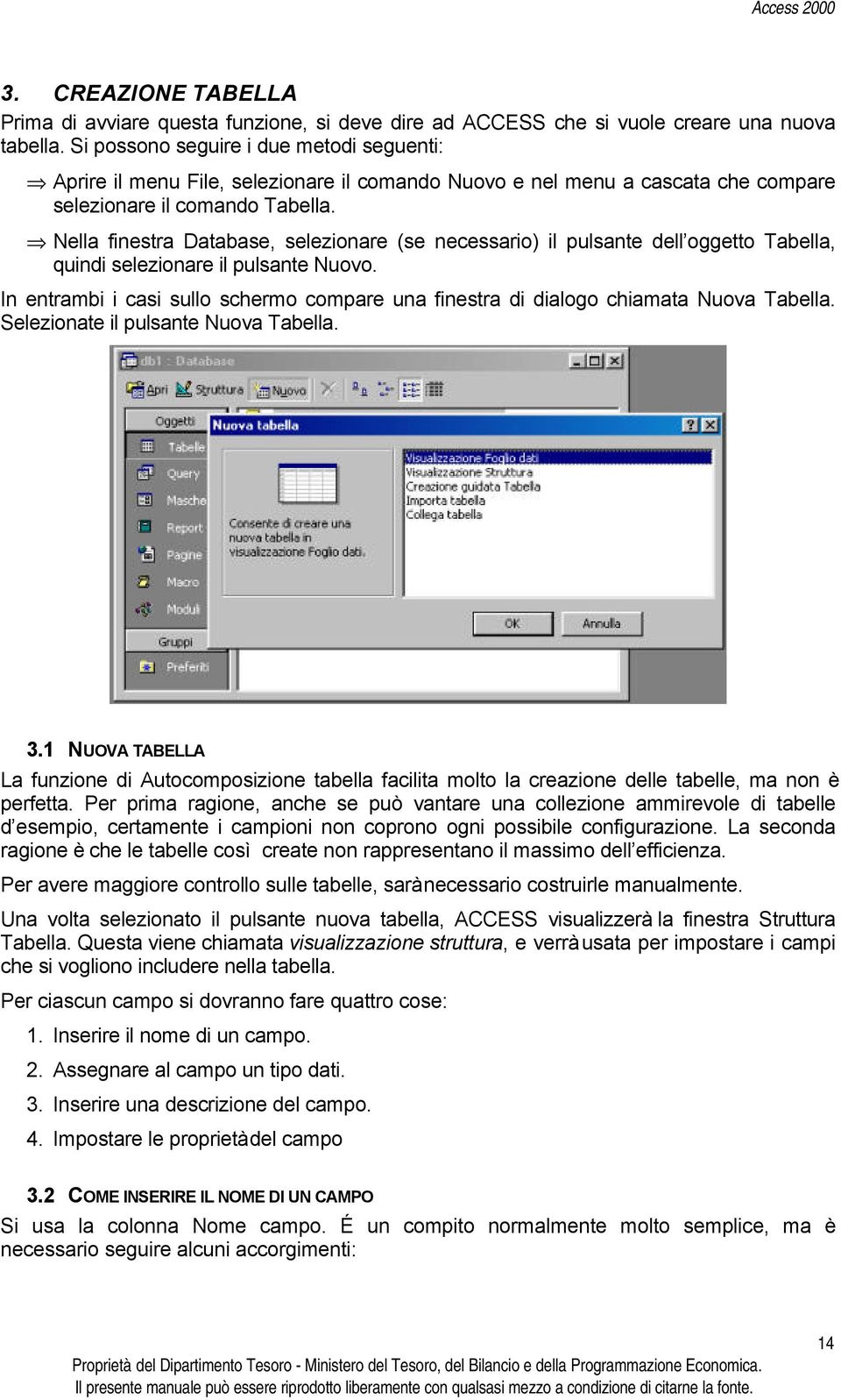 Nella finestra Database, selezionare (se necessario) il pulsante dell oggetto Tabella, quindi selezionare il pulsante Nuovo.