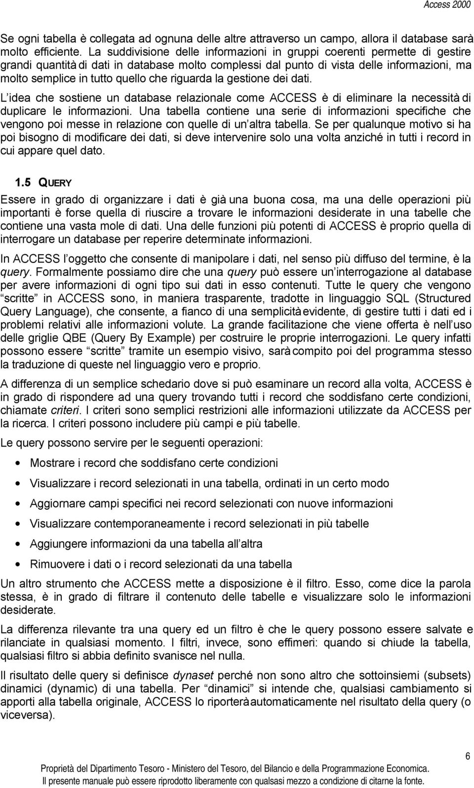 che riguarda la gestione dei dati. L idea che sostiene un database relazionale come ACCESS è di eliminare la necessità di duplicare le informazioni.