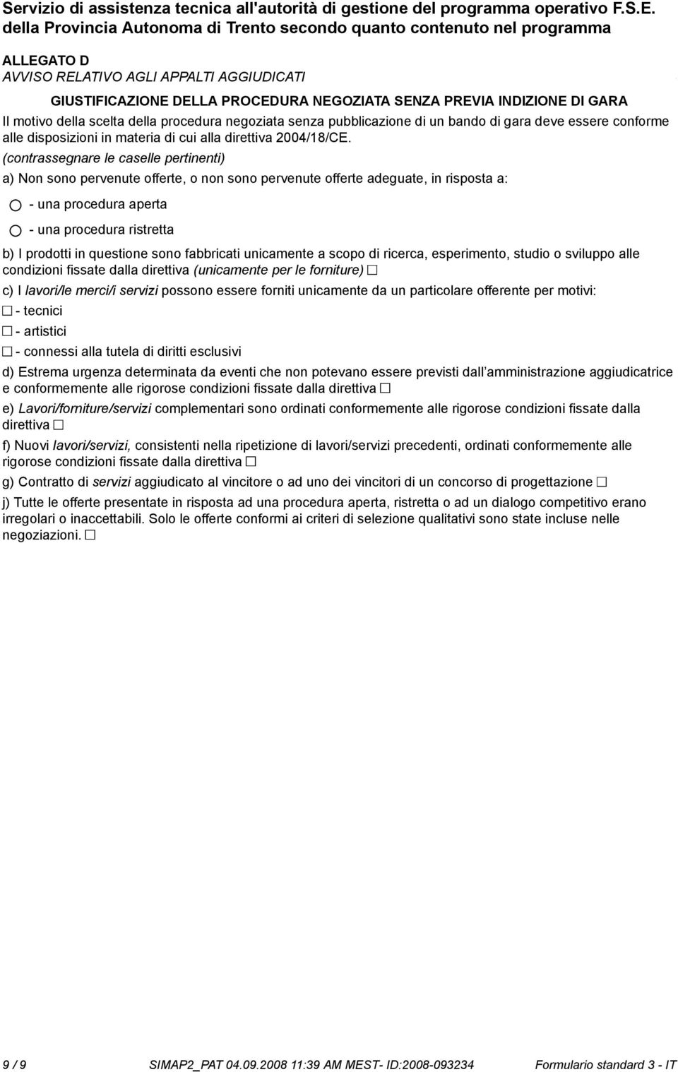 (contrassegnare le caselle pertinenti) a) Non so pervenute offerte, o n so pervenute offerte adeguate, in risposta a: - una procedura aperta - una procedura ristretta b) I prodotti in questione so