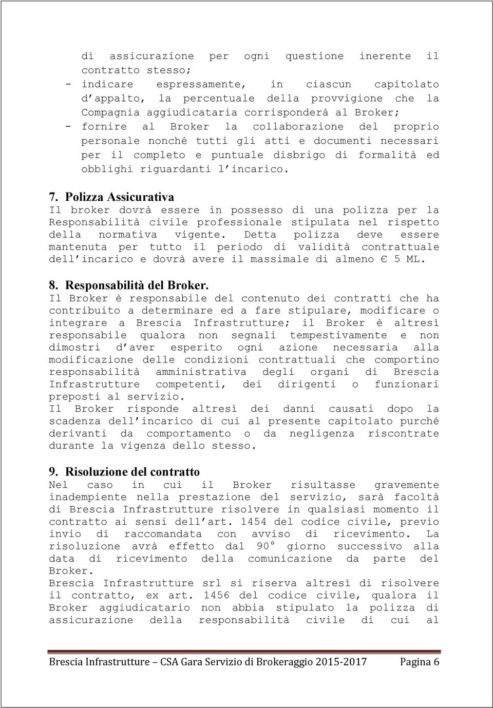 riguardanti l incarico. 7. Polizza Assicurativa Il broker dovrà essere in possesso di una polizza per la Responsabilità civile professionale stipulata nel rispetto della normativa vigente.