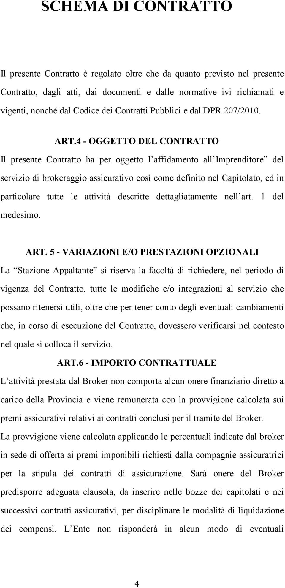 4 - OGGETTO DEL CONTRATTO Il presente Contratto ha per oggetto l affidamento all Imprenditore del servizio di brokeraggio assicurativo così come definito nel Capitolato, ed in particolare tutte le