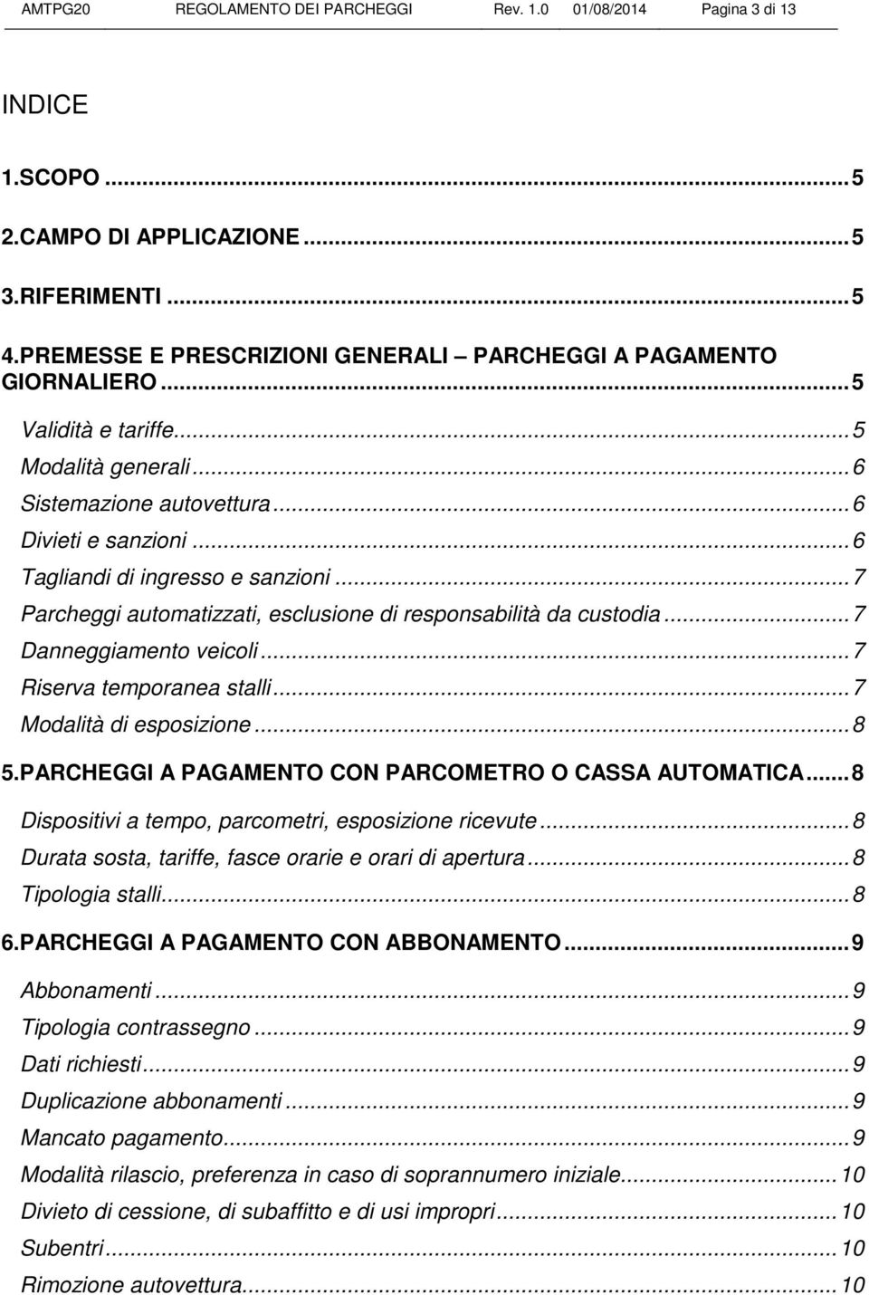 .. 6 Tagliandi di ingresso e sanzioni... 7 Parcheggi automatizzati, esclusione di responsabilità da custodia... 7 Danneggiamento veicoli... 7 Riserva temporanea stalli... 7 Modalità di esposizione.