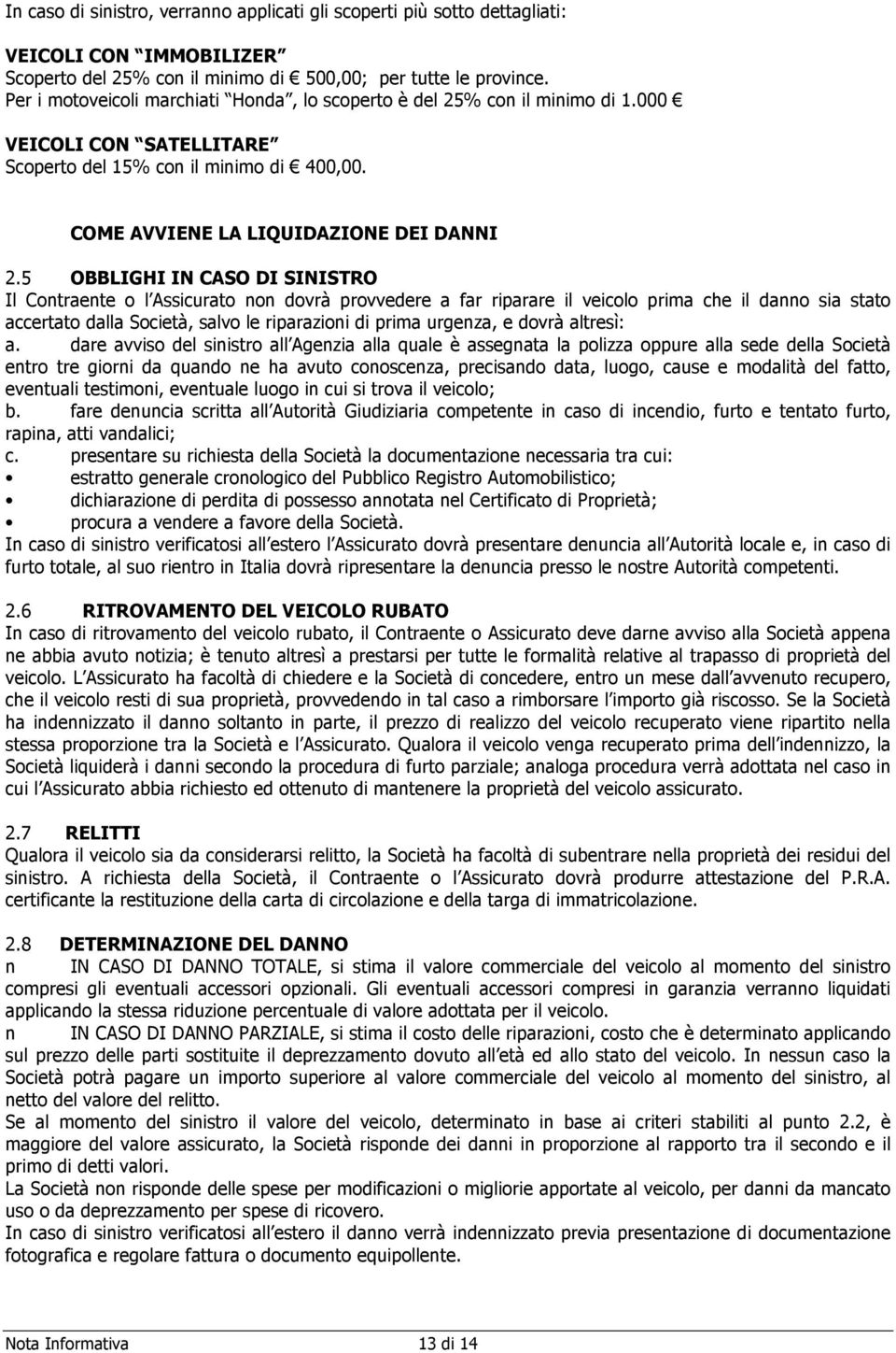 5 OBBLIGHI IN CASO DI SINISTRO Il Contraente o l Assicurato non dovrà provvedere a far riparare il veicolo prima che il danno sia stato accertato dalla Società, salvo le riparazioni di prima urgenza,