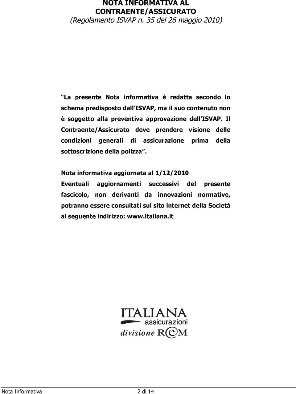 approvazione dell ISVAP. Il Contraente/Assicurato deve prendere visione delle condizioni generali di assicurazione prima della sottoscrizione della polizza.