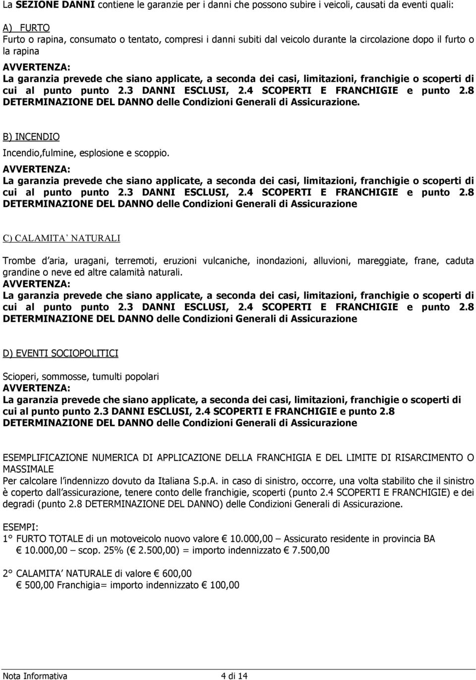 4 SCOPERTI E FRANCHIGIE e punto 2.8 DETERMINAZIONE DEL DANNO delle Condizioni Generali di Assicurazione. B) INCENDIO Incendio,fulmine, esplosione e scoppio.