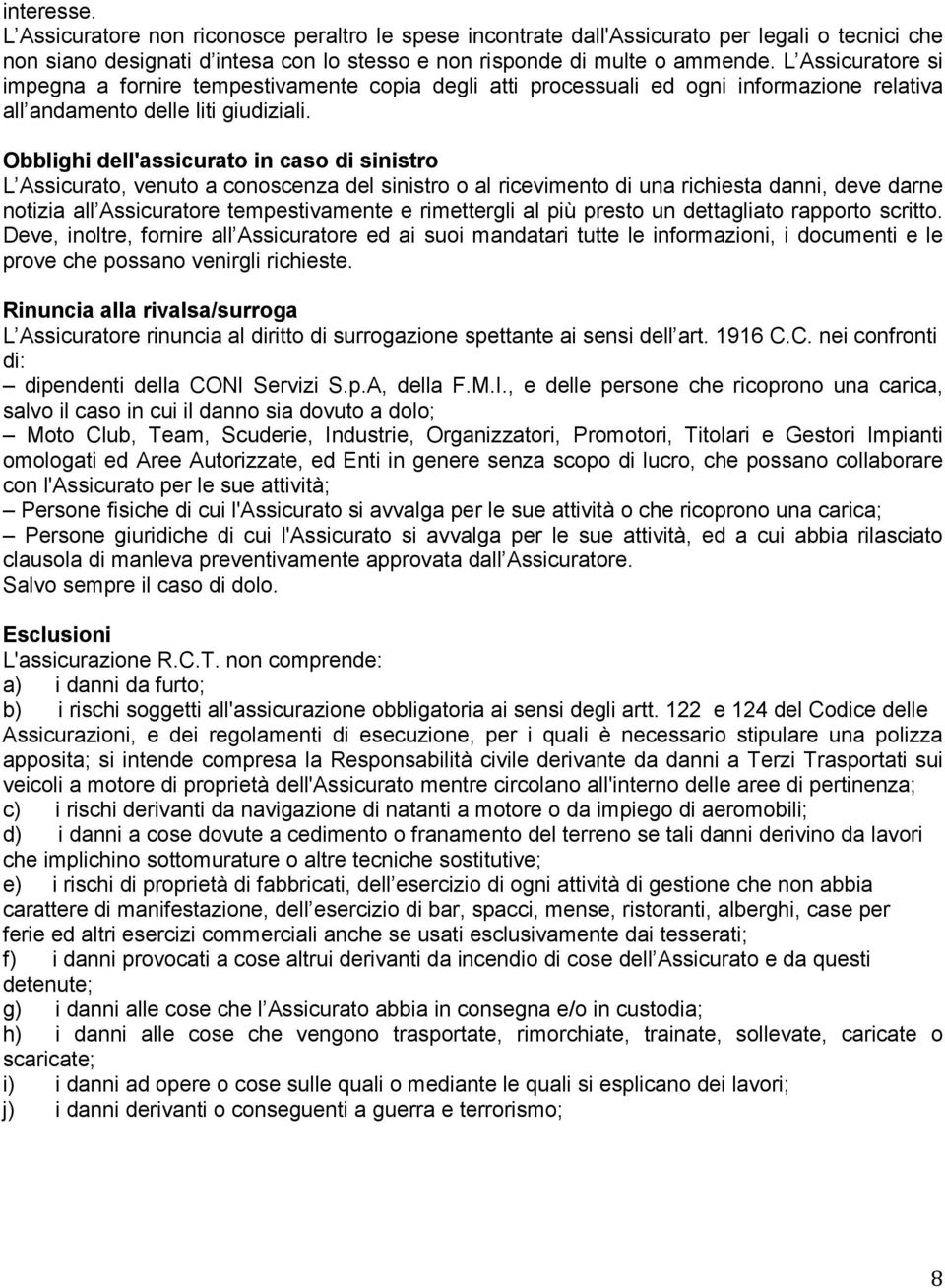 Obblighi dell'assicurato in caso di sinistro L Assicurato, venuto a conoscenza del sinistro o al ricevimento di una richiesta danni, deve darne notizia all Assicuratore tempestivamente e rimettergli