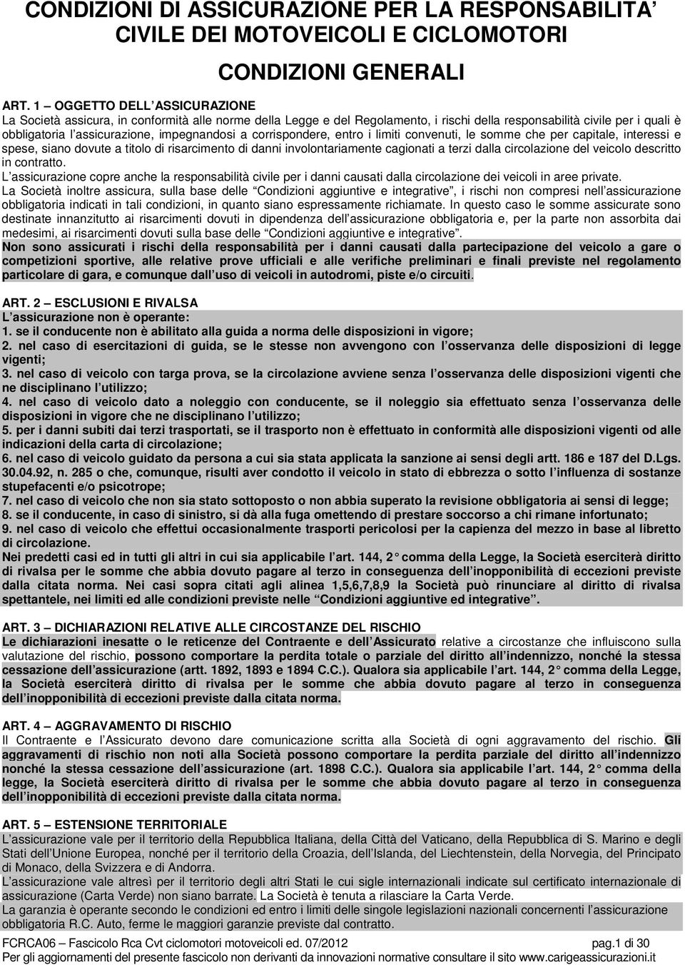 a corrispondere, entro i limiti convenuti, le somme che per capitale, interessi e spese, siano dovute a titolo di risarcimento di danni involontariamente cagionati a terzi dalla circolazione del