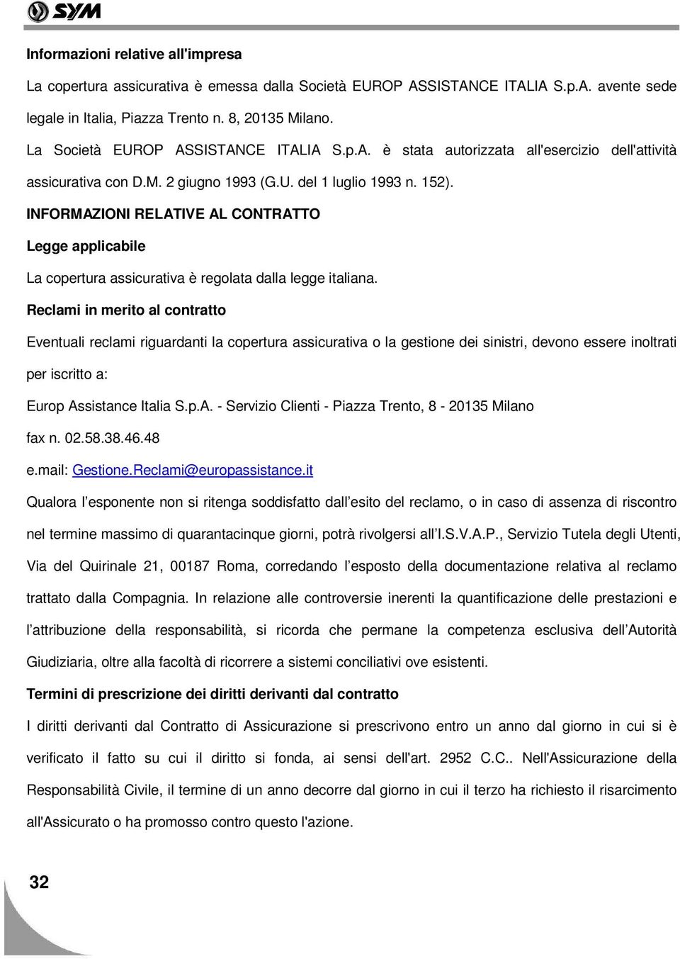 INFORMAZIONI RELATIVE AL CONTRATTO Legge applicabile La copertura assicurativa è regolata dalla legge italiana.