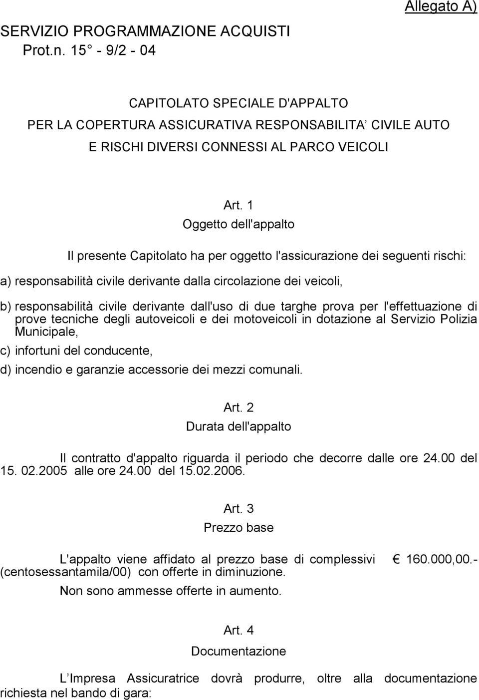 dall'uso di due targhe prova per l'effettuazione di prove tecniche degli autoveicoli e dei motoveicoli in dotazione al Servizio Polizia Municipale, c) infortuni del conducente, d) incendio e garanzie