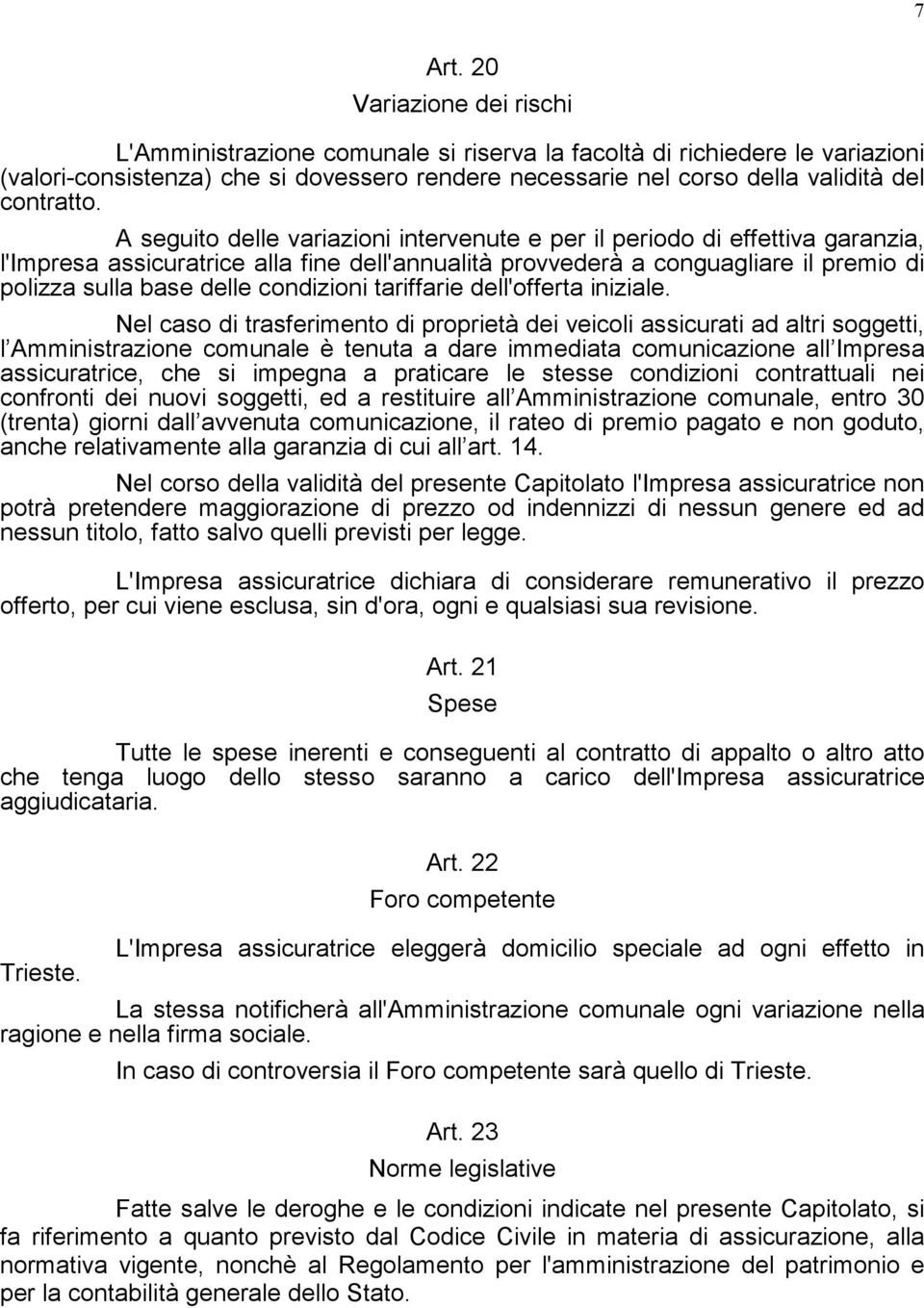 A seguito delle variazioni intervenute e per il periodo di effettiva garanzia, l'impresa assicuratrice alla fine dell'annualità provvederà a conguagliare il premio di polizza sulla base delle