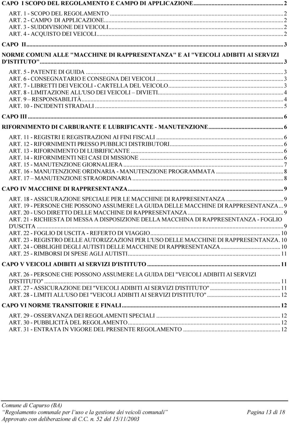 .. 3 ART. 8 - LIMITAZIONE ALL'USO DEI VEICOLI DIVIETI... 4 ART. 9 RESPONSABILITÀ... 4 ART. 10 - INCIDENTI STRADALI... 5 CAPO III... 6 RIFORNIMENTO DI CARBURANTE E LUBRIFICANTE - MANUTENZIONE... 6 ART.