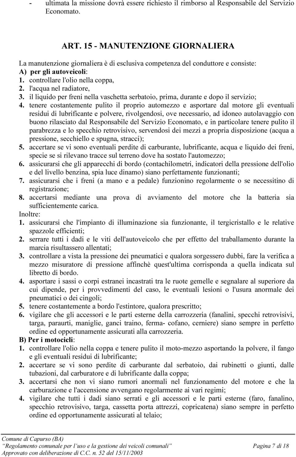 il liquido per freni nella vaschetta serbatoio, prima, durante e dopo il servizio; 4.