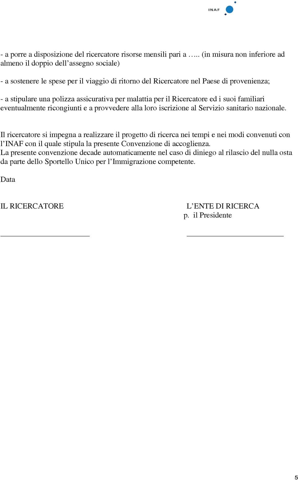 assicurativa per malattia per il Ricercatore ed i suoi familiari eventualmente ricongiunti e a provvedere alla loro iscrizione al Servizio sanitario nazionale.