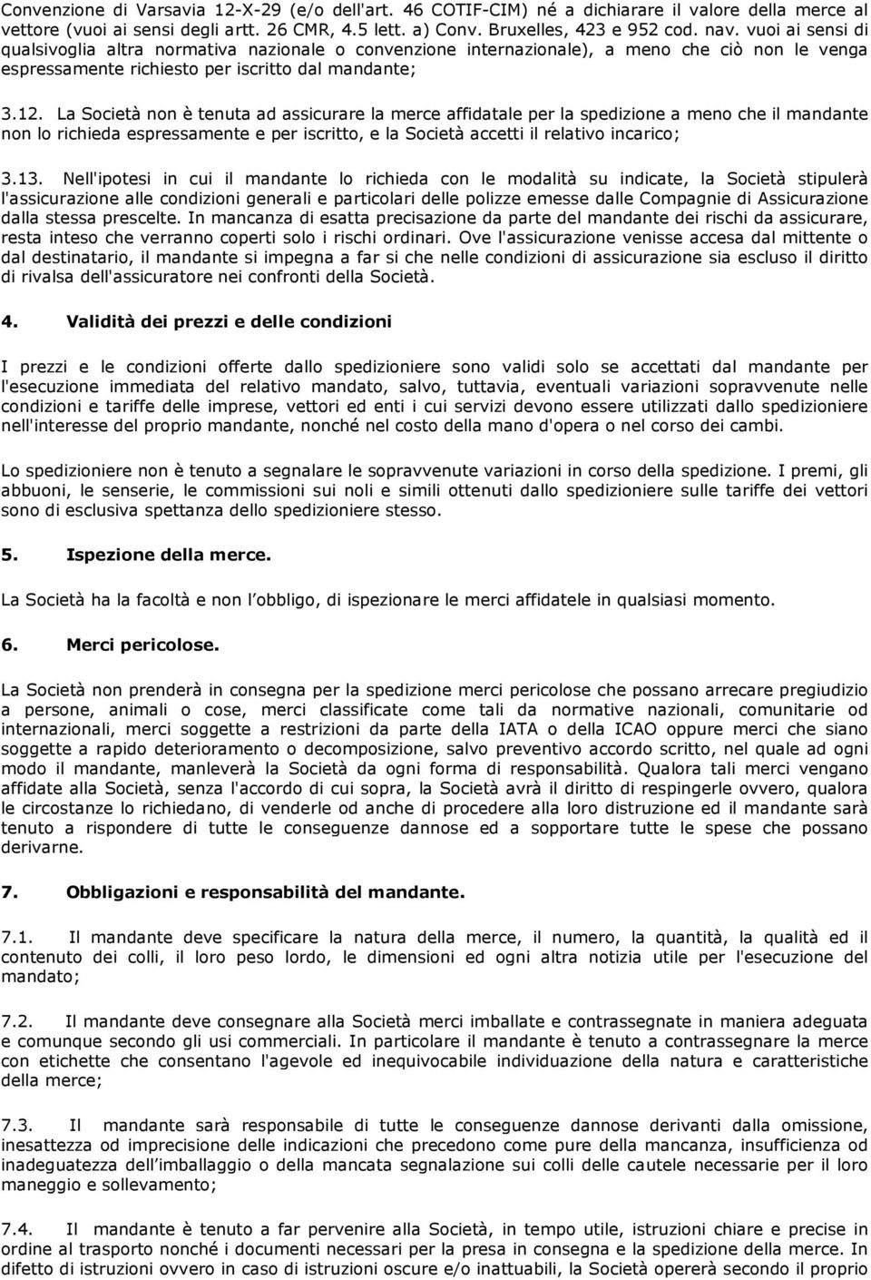 La Società non è tenuta ad assicurare la merce affidatale per la spedizione a meno che il mandante non lo richieda espressamente e per iscritto, e la Società accetti il relativo incarico; 3.13.