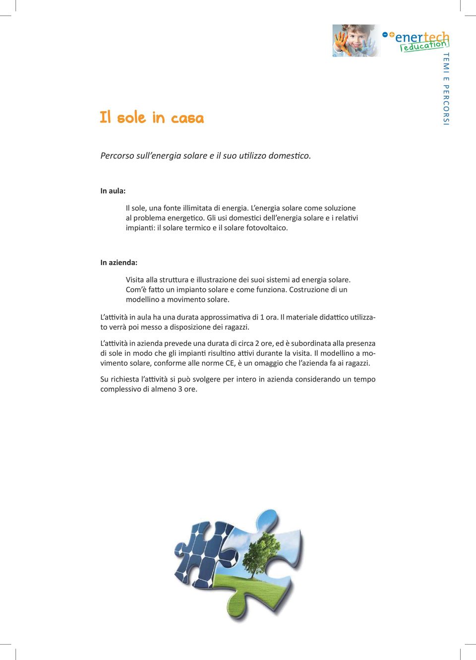 In azienda: Visita alla struttura e illustrazione dei suoi sistemi ad energia solare. Com è fatto un impianto solare e come funziona. Costruzione di un modellino a movimento solare.