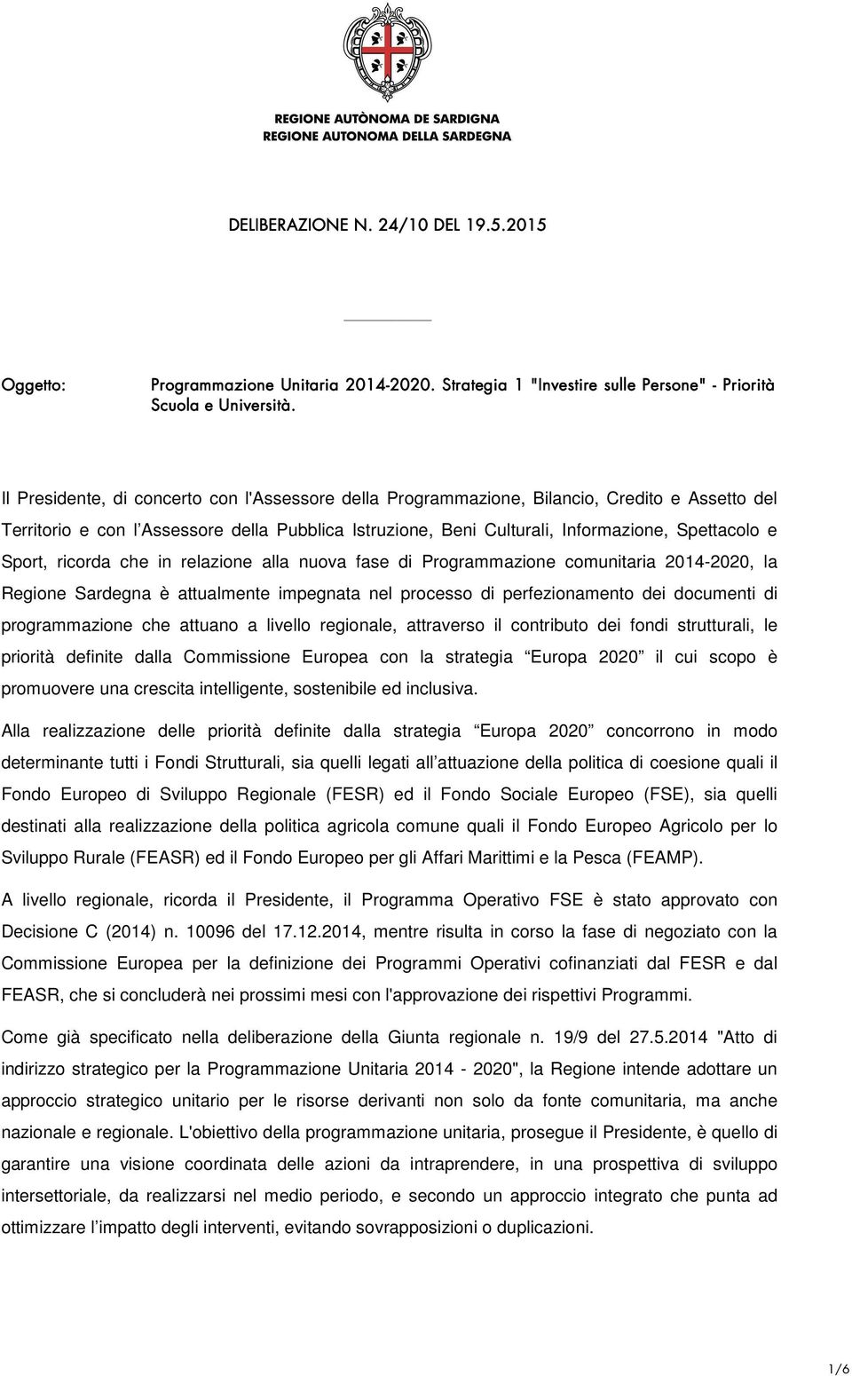 Sport, ricorda che in relazione alla nuova fase di Programmazione comunitaria 2014-2020, la Regione Sardegna è attualmente impegnata nel processo di perfezionamento dei documenti di programmazione