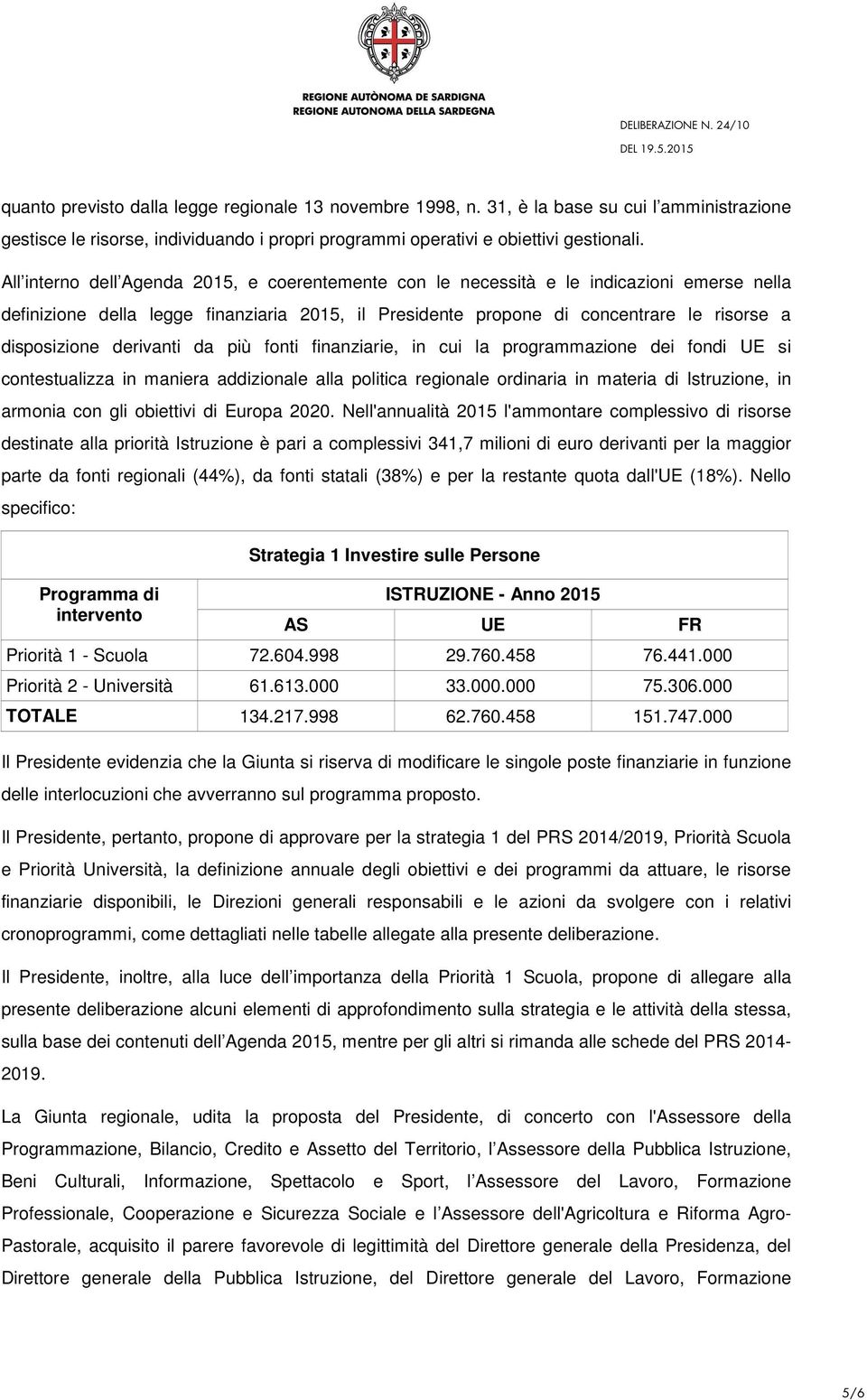 derivanti da più fonti finanziarie, in cui la programmazione dei fondi UE si contestualizza in maniera addizionale alla politica regionale ordinaria in materia di Istruzione, in armonia con gli