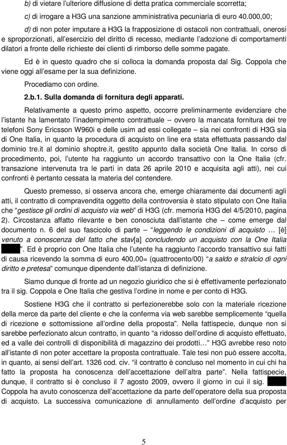 fronte delle richieste dei clienti di rimborso delle somme pagate. Ed è in questo quadro che si colloca la domanda proposta dal Sig. Coppola che viene oggi all esame per la sua definizione.