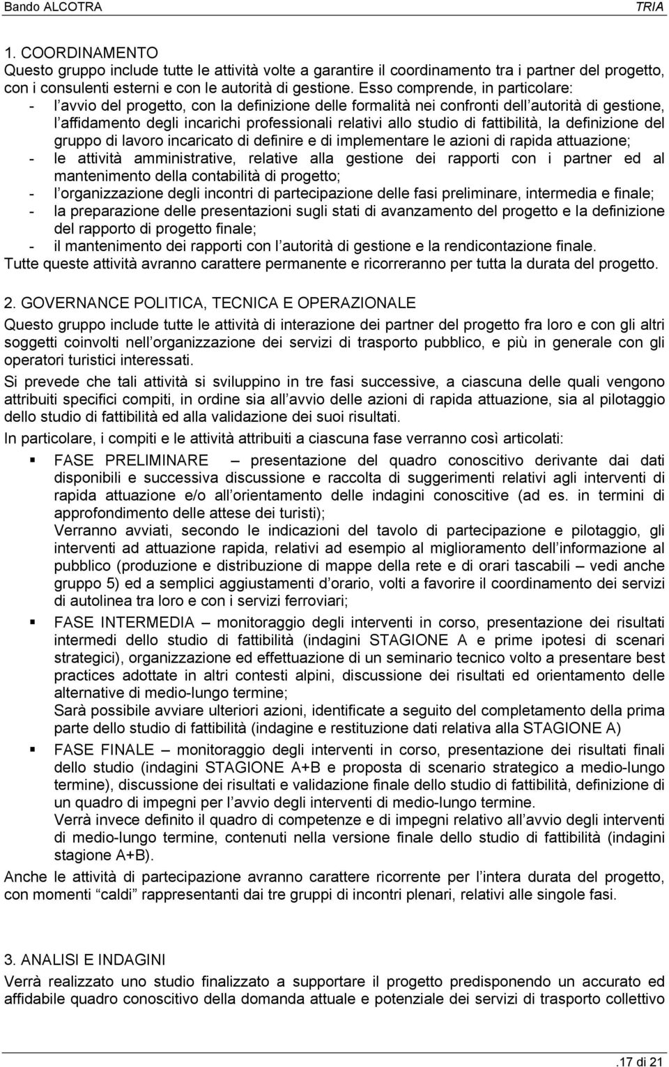 fattibilità, la definizione del gruppo di lavoro incaricato di definire e di implementare le azioni di rapida attuazione; - le attività amministrative, relative alla gestione dei rapporti con i