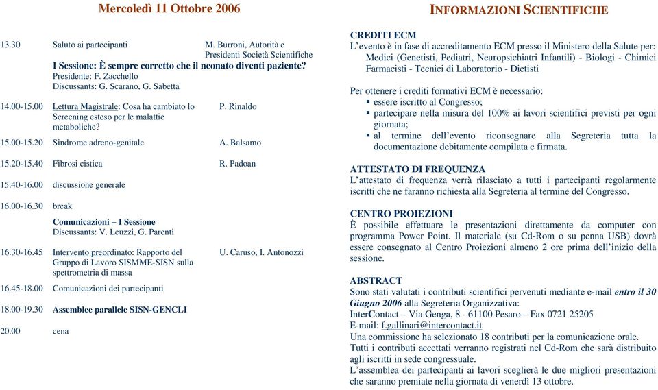 Balsamo 15.20-15.40 Fibrosi cistica R. Padoan 15.40-16.00 discussione generale 16.00-16.30 break Comunicazioni I Sessione Discussants: V. Leuzzi, G. Parenti 16.30-16.