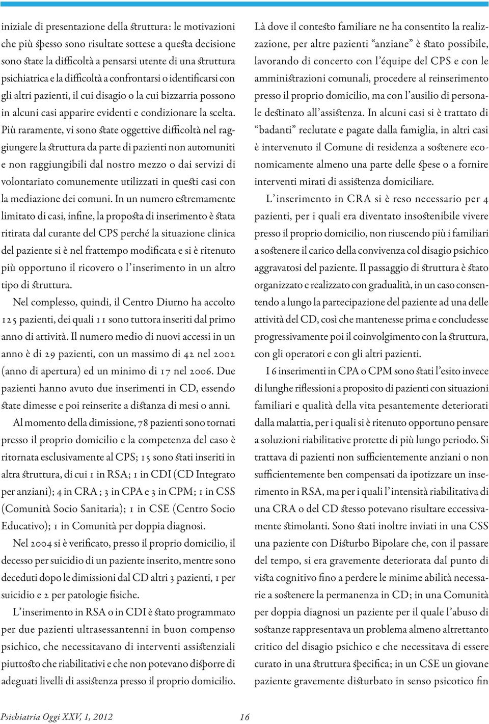 Più raramente, vi sono state oggettive difficoltà nel raggiungere la struttura da parte di pazienti non automuniti e non raggiungibili dal nostro mezzo o dai servizi di volontariato comunemente