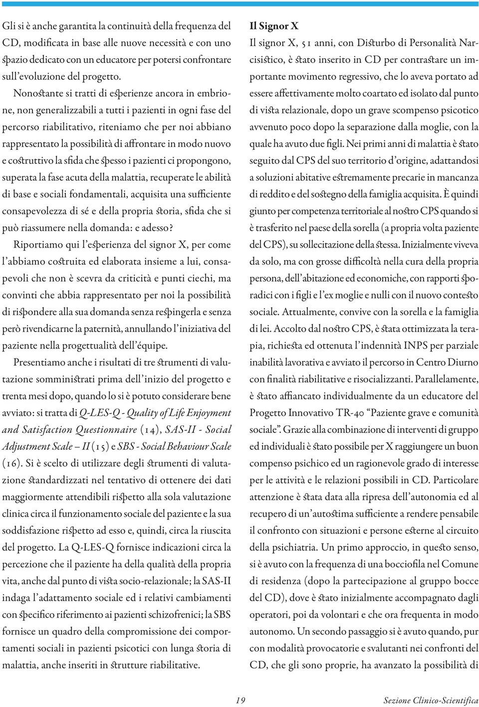 affrontare in modo nuovo e costruttivo la sfida che spesso i pazienti ci propongono, superata la fase acuta della malattia, recuperate le abilità di base e sociali fondamentali, acquisita una