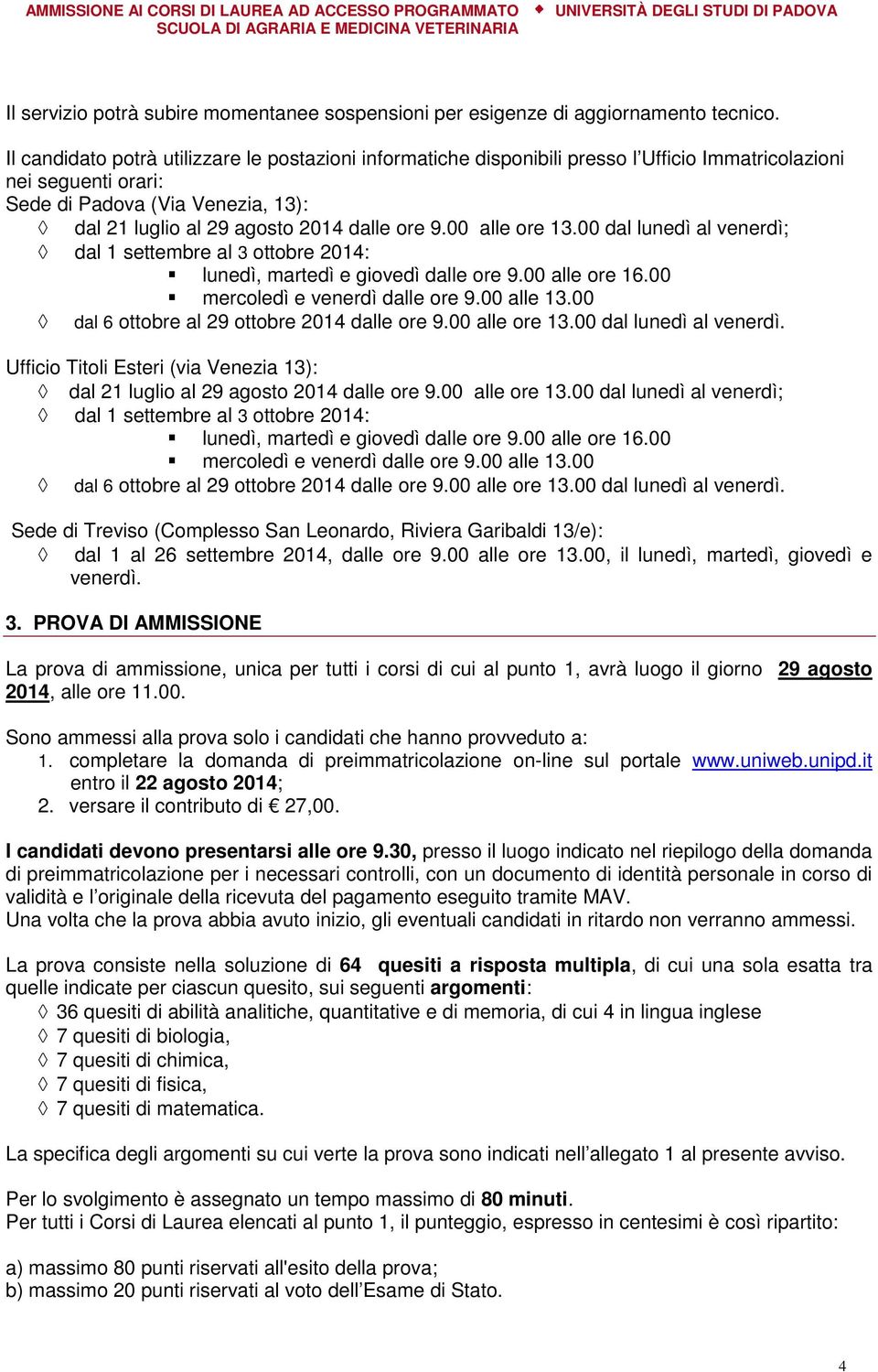 9.00 alle ore 13.00 dal lunedì al venerdì; dal 1 settembre al 3 ottobre 2014: lunedì, martedì e giovedì dalle ore 9.00 alle ore 16.00 mercoledì e venerdì dalle ore 9.00 alle 13.