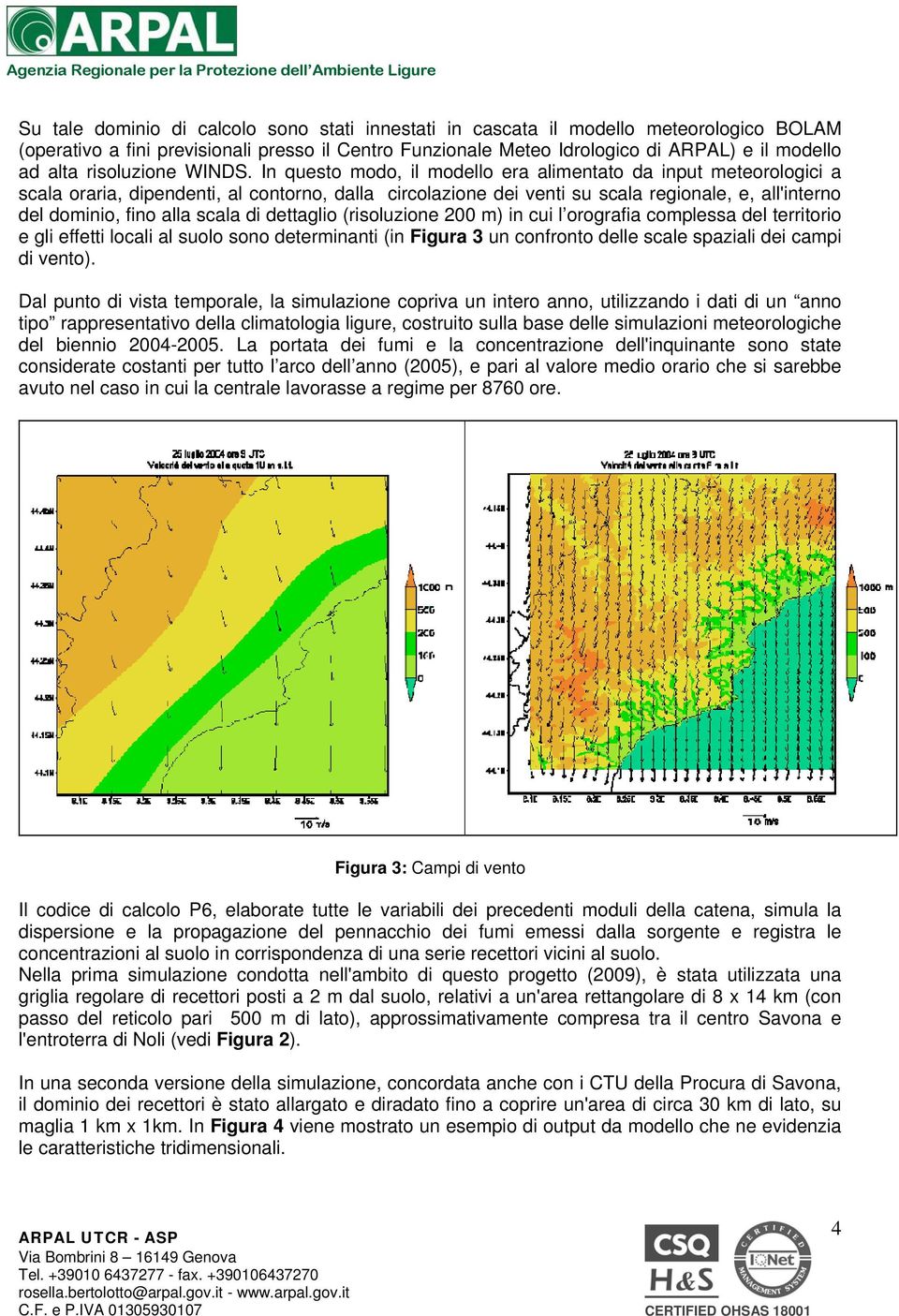 In questo modo, il modello era alimentato da input meteorologici a scala oraria, dipendenti, al contorno, dalla circolazione dei venti su scala regionale, e, all'interno del dominio, fino alla scala