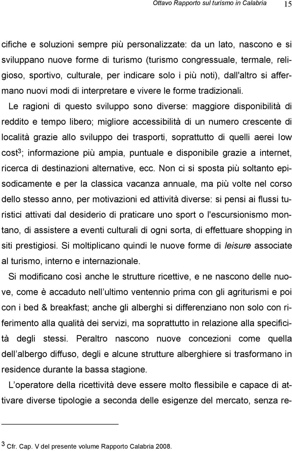 Le ragioni di questo sviluppo sono diverse: maggiore disponibilità di reddito e tempo libero; migliore accessibilità di un numero crescente di località grazie allo sviluppo dei trasporti, soprattutto