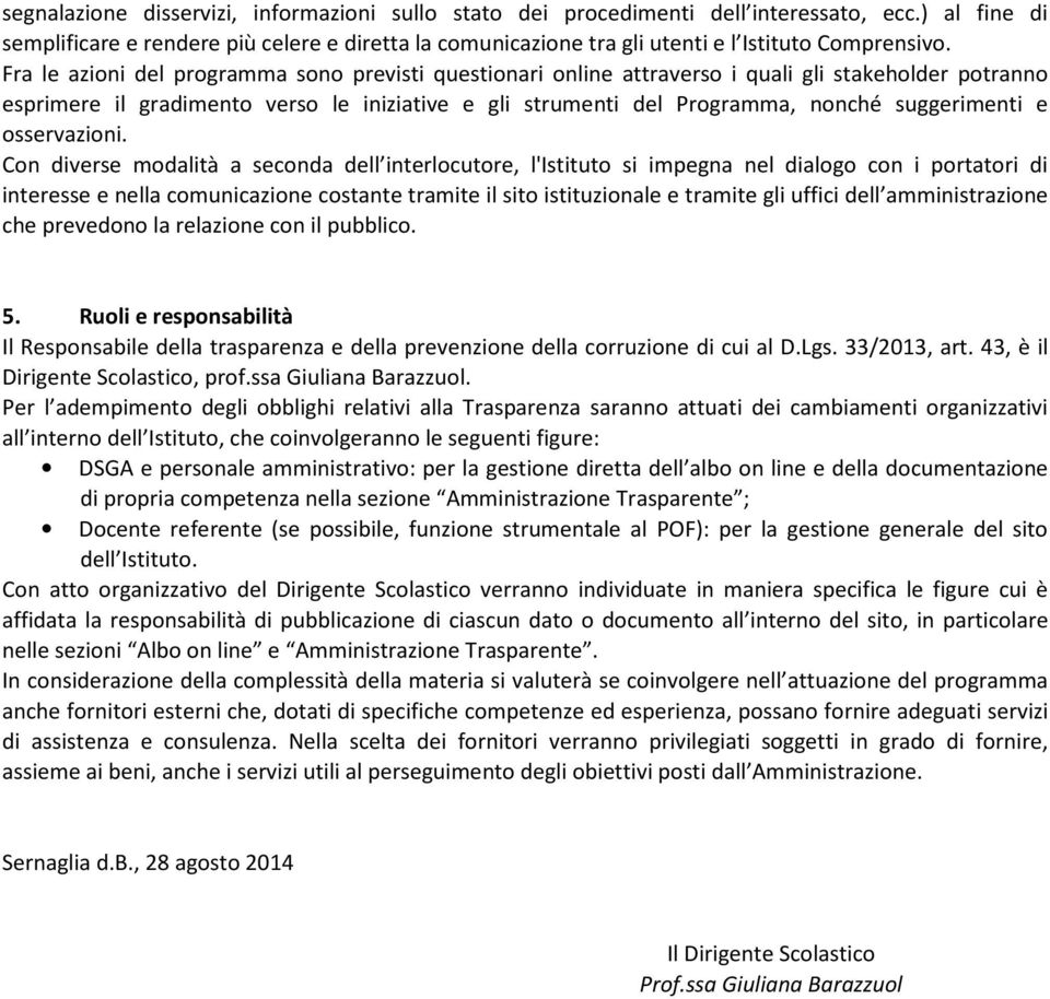 Fra le azioni del programma sono previsti questionari online attraverso i quali gli stakeholder potranno esprimere il gradimento verso le iniziative e gli strumenti del Programma, nonché suggerimenti