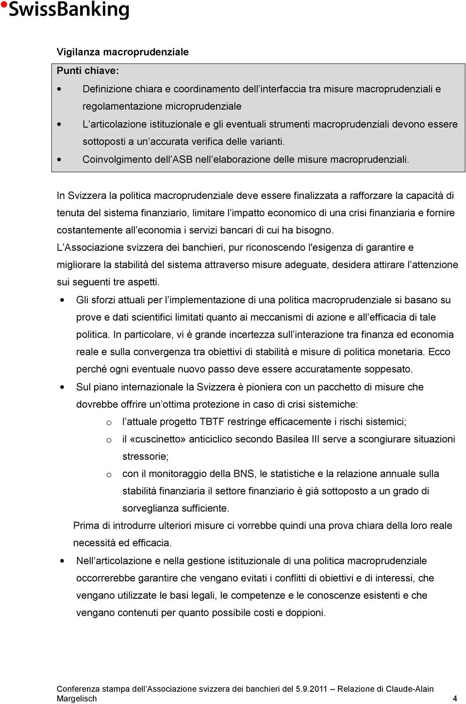 In Svizzera la politica macroprudenziale deve essere finalizzata a rafforzare la capacità di tenuta del sistema finanziario, limitare l impatto economico di una crisi finanziaria e fornire