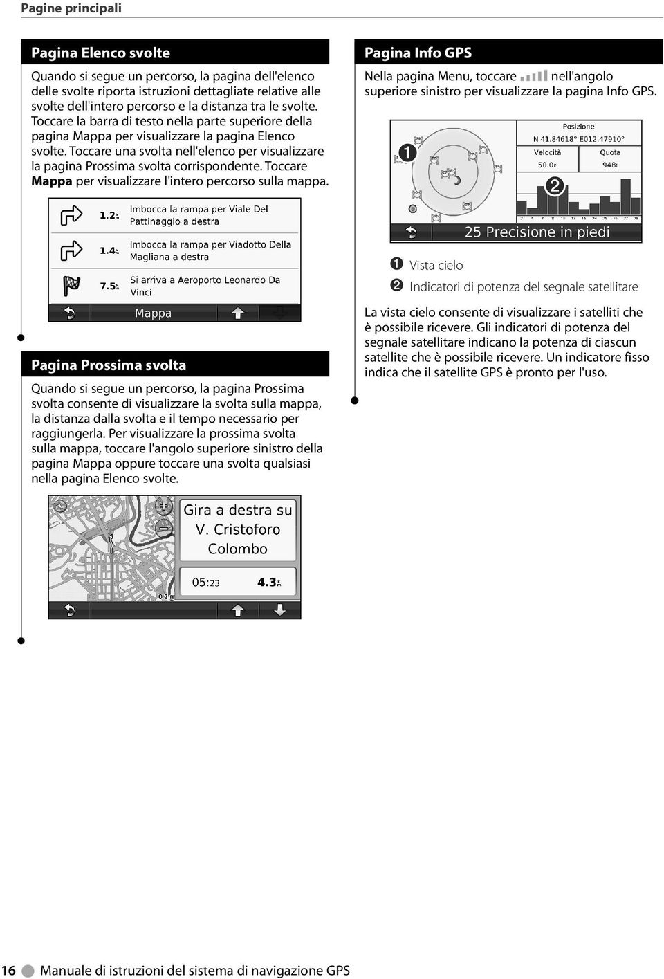 Toccare una svolta nell'elenco per visualizzare la pagina Prossima svolta corrispondente. Toccare Mappa per visualizzare l'intero percorso sulla mappa.