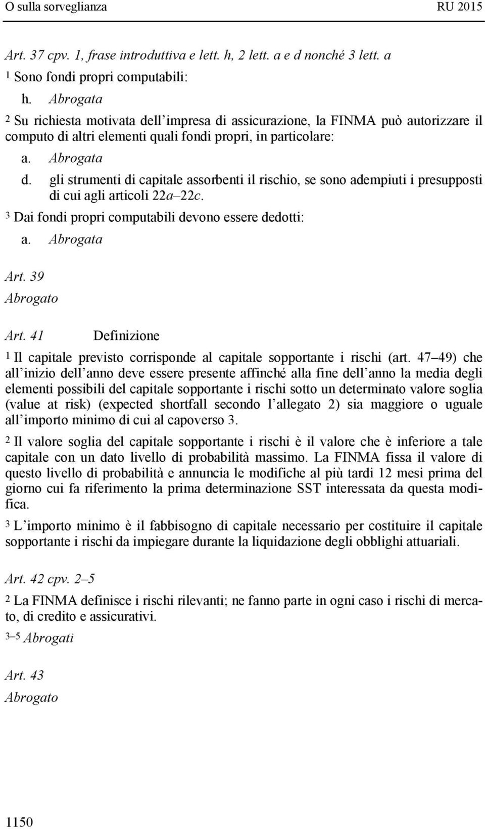 gli strumenti di capitale assorbenti il rischio, se sono adempiuti i presupposti di cui agli articoli 22a 22c. 3 Dai fondi propri computabili devono essere dedotti: a. Abrogata Art. 39 Abrogato Art.