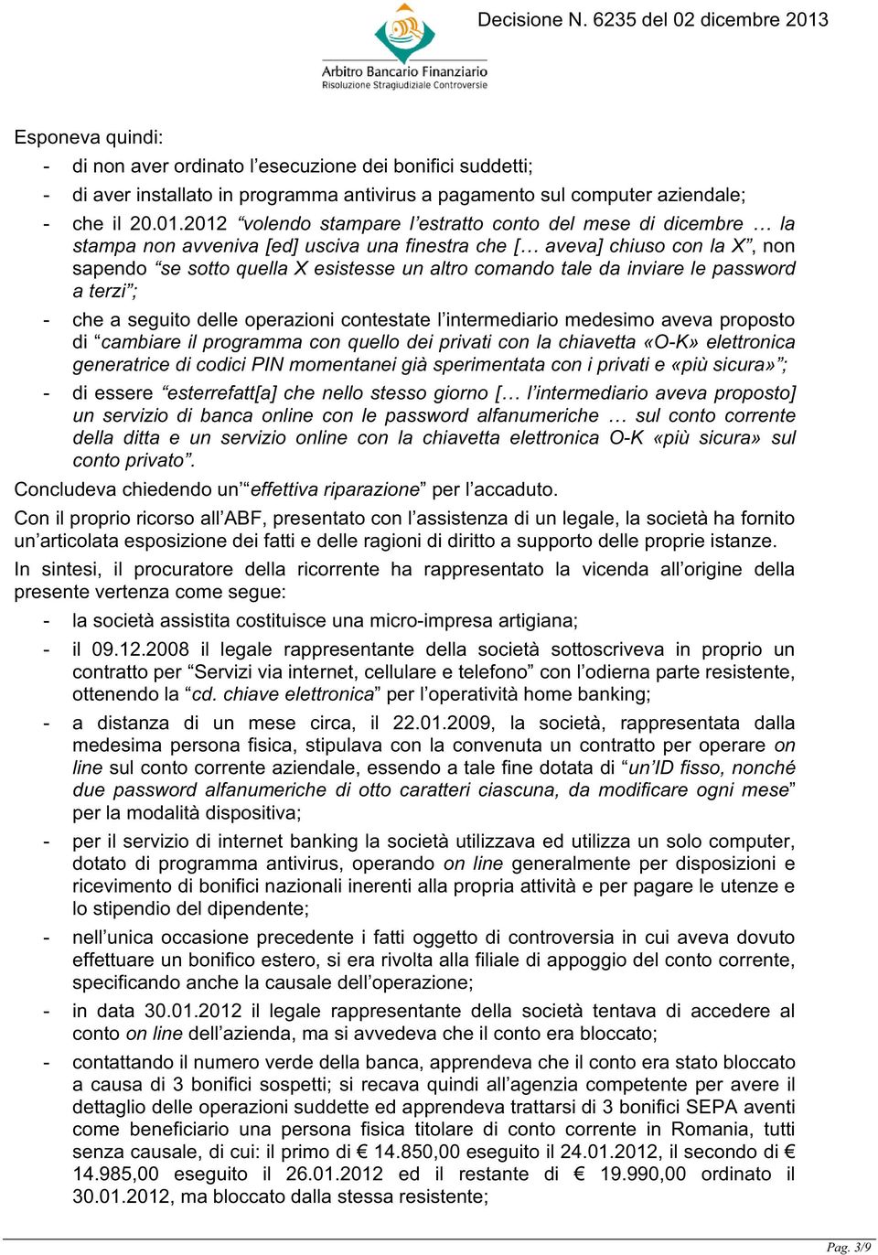 da inviare le password a terzi ; - che a seguito delle operazioni contestate l intermediario medesimo aveva proposto di cambiare il programma con quello dei privati con la chiavetta «O-K» elettronica