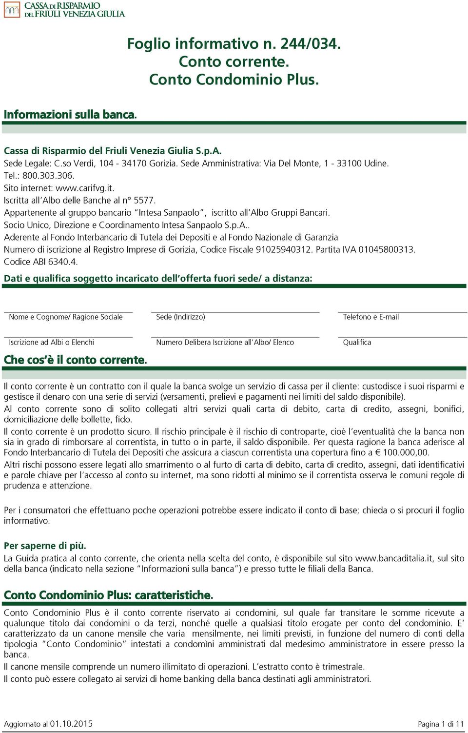 Appartenente al gruppo bancario Intesa Sanpaolo, iscritto all Albo Gruppi Bancari. Socio Unico, Direzione e Coordinamento Intesa Sanpaolo S.p.A.. Aderente al Fondo Interbancario di Tutela dei Depositi e al Fondo Nazionale di Garanzia Numero di iscrizione al Registro Imprese di Gorizia, Codice Fiscale 91025940312.