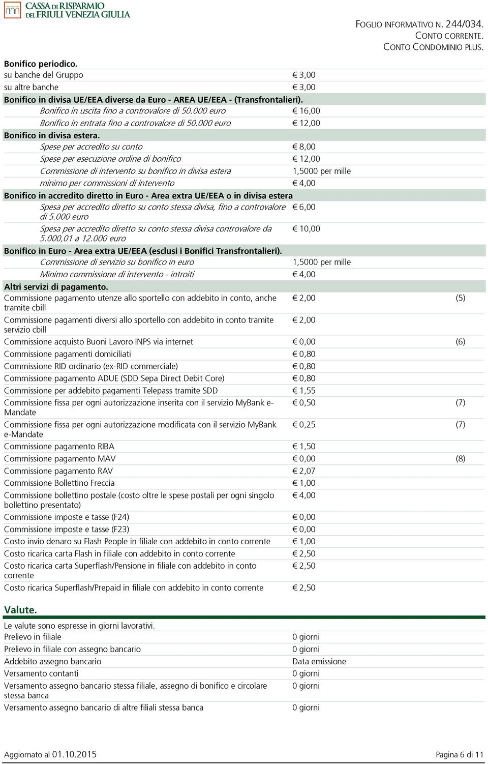 Spese per accredito su conto 8,00 Spese per esecuzione ordine di bonifico 12,00 Commissione di intervento su bonifico in divisa estera 1,5000 per mille minimo per commissioni di intervento 4,00