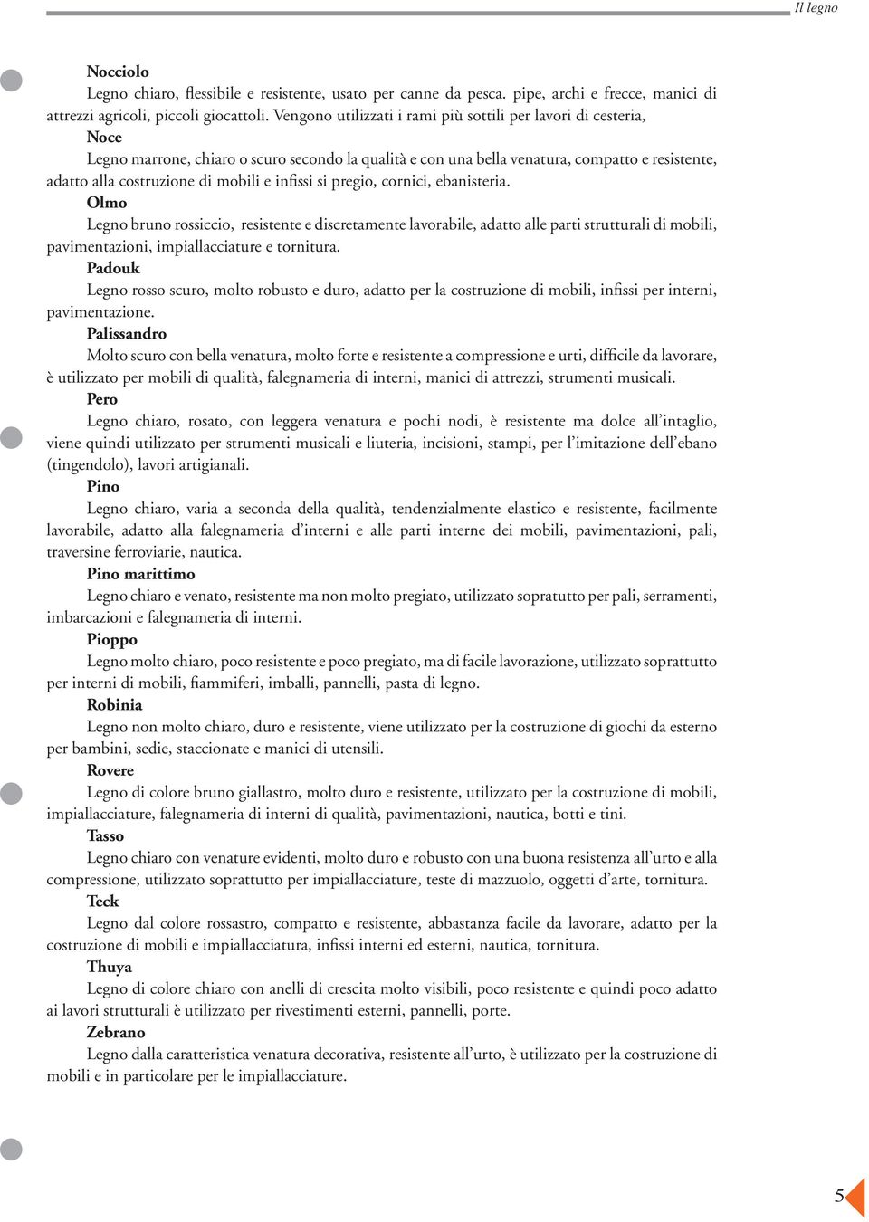 e infissi si pregio, cornici, ebanisteria. Olmo Legno bruno rossiccio, resistente e discretamente lavorabile, adatto alle parti strutturali di mobili, pavimentazioni, impiallacciature e tornitura.