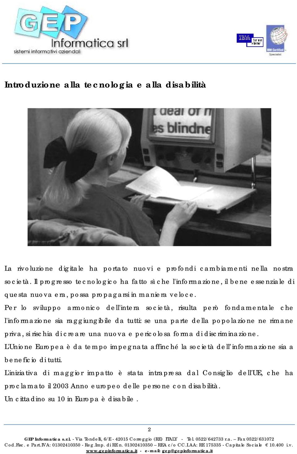 Per lo sviluppo armonico dell'intera società, risulta però fondamentale che l'informazione sia raggiungibile da tutti: se una parte della popolazione ne rimane priva, si rischia di creare una nuova